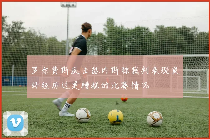 罗尔费斯反击赫内斯称裁判表现良好经历过更糟糕的比赛情况