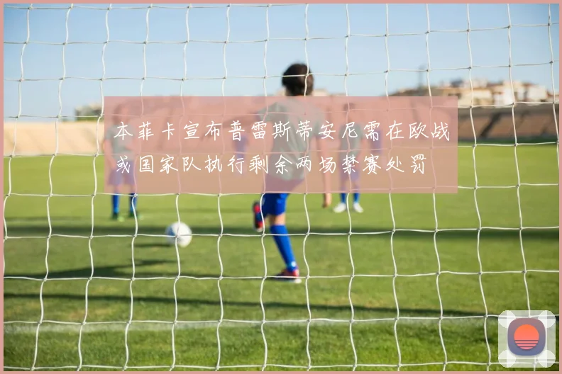 本菲卡宣布普雷斯蒂安尼需在欧战或国家队执行剩余两场禁赛处罚