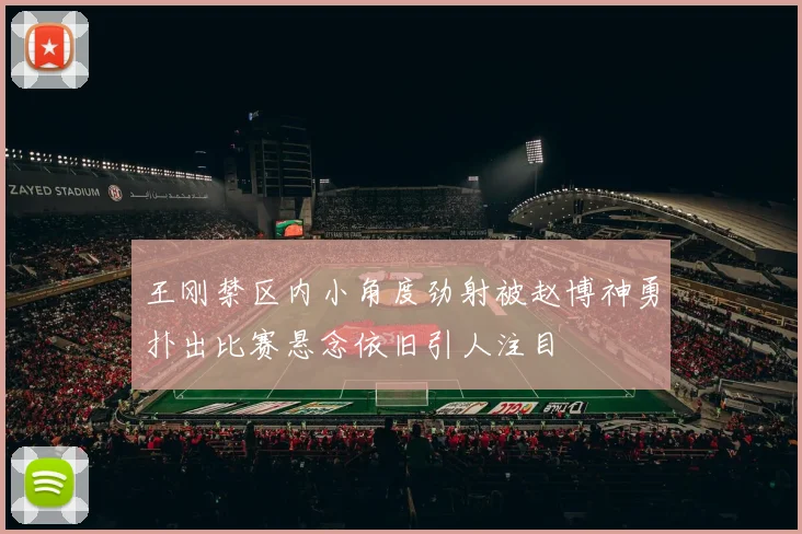 王刚禁区内小角度劲射被赵博神勇扑出比赛悬念依旧引人注目
