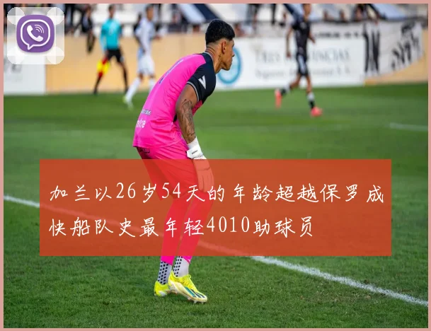 加兰以26岁54天的年龄超越保罗成快船队史最年轻4010助球员